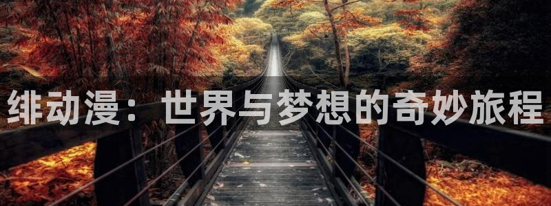 哈哩哈哩1com：绯动漫：世界与梦想的奇妙旅程